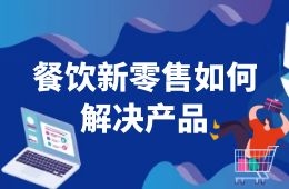 餐飲新零售如何解決產(chǎn)品這一關(guān)？來看海底撈、西貝們的選品邏輯