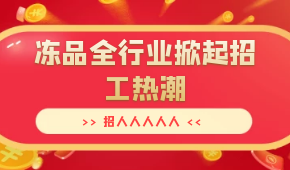 招人人人人人…三全、安井、思念、海欣…凍品全行業掀起招工熱潮